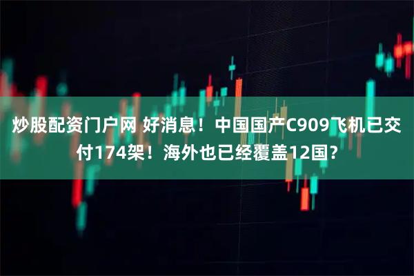 炒股配资门户网 好消息！中国国产C909飞机已交付174架！海外也已经覆盖12国？