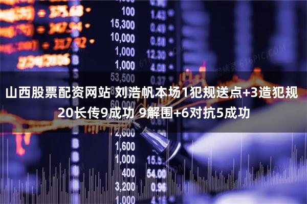 山西股票配资网站 刘浩帆本场1犯规送点+3造犯规 20长传9成功 9解围+6对抗5成功