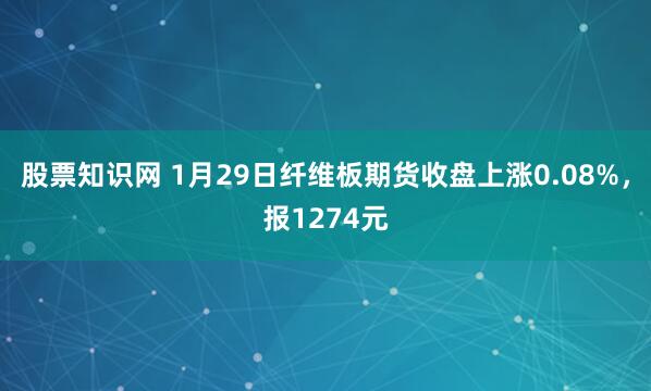 股票知识网 1月29日纤维板期货收盘上涨0.08%，报1274元