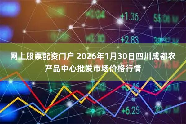 网上股票配资门户 2026年1月30日四川成都农产品中心批发市场价格行情