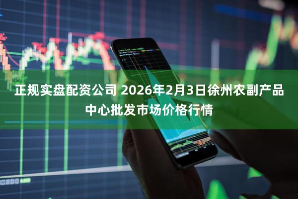 正规实盘配资公司 2026年2月3日徐州农副产品中心批发市场价格行情