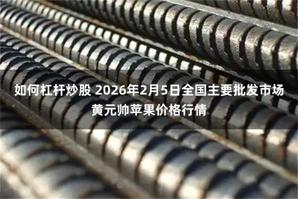 如何杠杆炒股 2026年2月5日全国主要批发市场黄元帅苹果价格行情