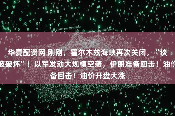 华夏配资网 刚刚，霍尔木兹海峡再次关闭，“谈判基础已被破坏”！以军发动大规模空袭，伊朗准备回击！油价开盘大涨
